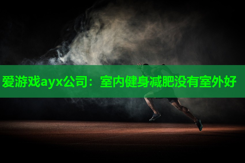 爱游戏ayx公司：室内健身减肥没有室外好